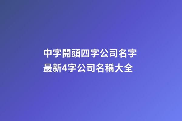 中字開頭四字公司名字 最新4字公司名稱大全-第1張-公司起名-玄機派